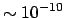 $\sim
10^{-10}$