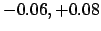 $-0.06,+0.08$