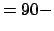 $= 90 -$
