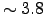 $\sim 3.8$