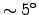$\sim 5^{\rm o}$